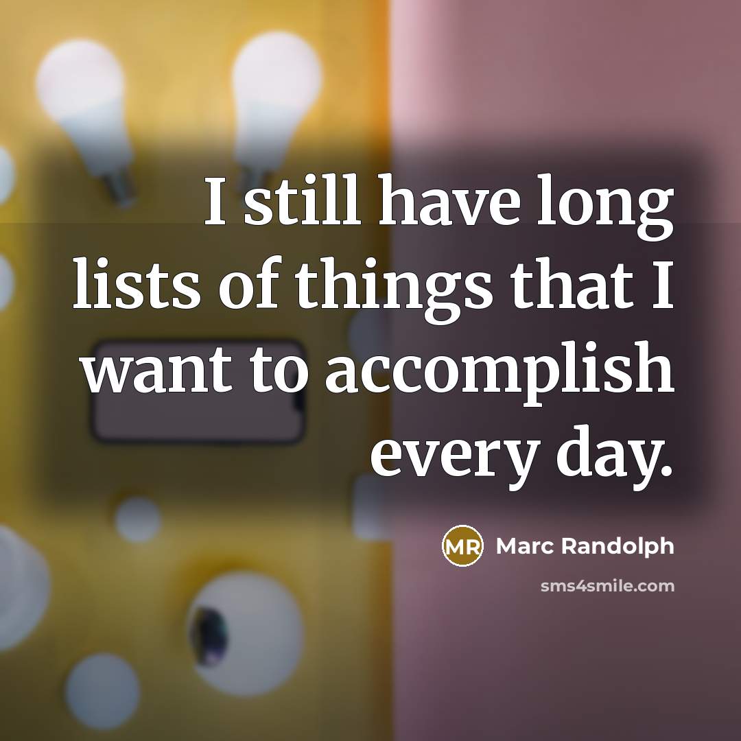 “I still have long lists of things that I want to accomplish every day.” quote by Marc Randolph