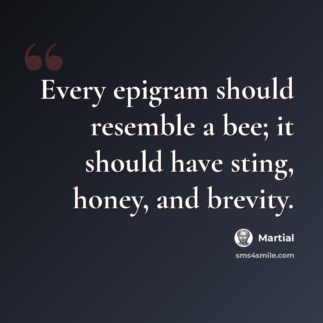 “Every epigram should resemble a bee; it should have sting, honey, and brevity.” quote by Martial