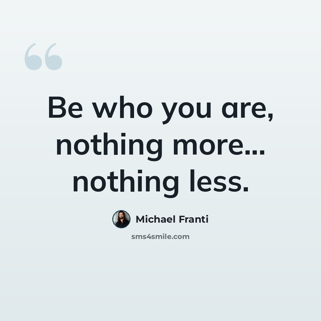 “Be who you are, nothing more... nothing less.” quote by Michael Franti