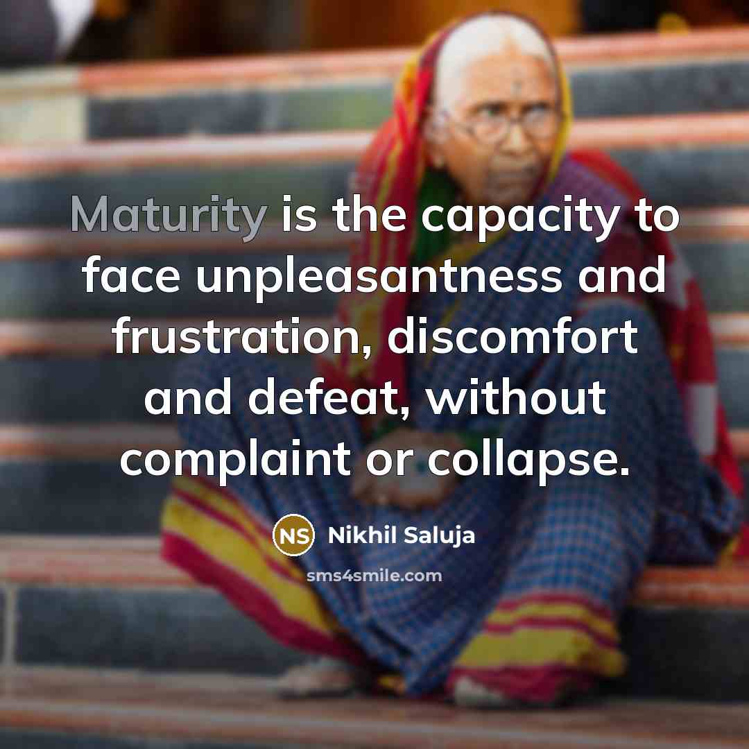 “Maturity is the capacity to face unpleasantness and frustration, discomfort and defeat, without complaint or collapse.” quote by Nikhil Saluja