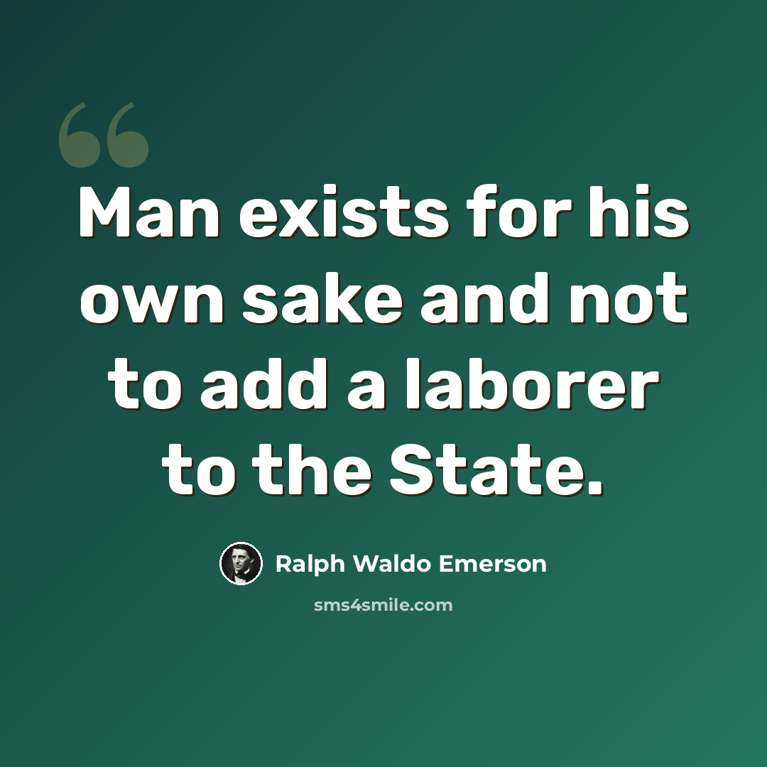 “Man exists for his own sake and not to add a laborer to the State.” quote by Ralph Waldo Emerson