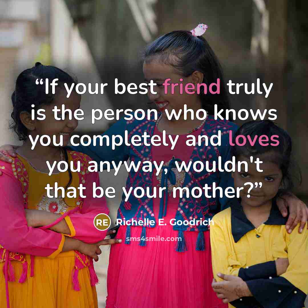 “If your best friend truly is the person who knows you completely and loves you anyway, wouldn't that be your mother?” quote by Richelle E. Goodrich