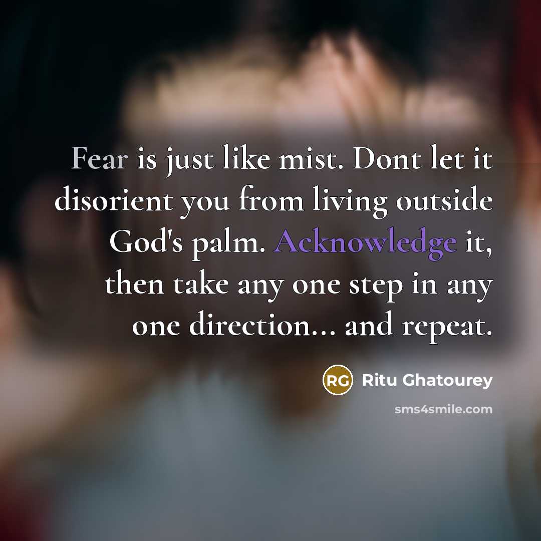 “Fear is just like mist. Dont let it disorient you from living outside God's palm. Acknowledge it, then take any one step in any one direction... and repeat.” quote by Ritu Ghatourey