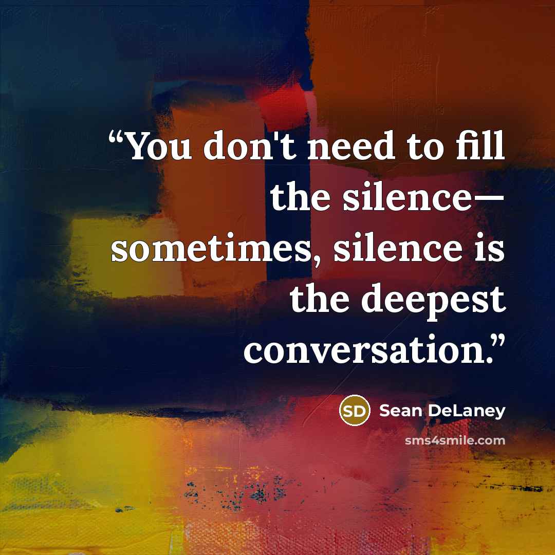 “You don't need to fill the silence— sometimes, silence is the deepest conversation.” quote by Sean DeLaney