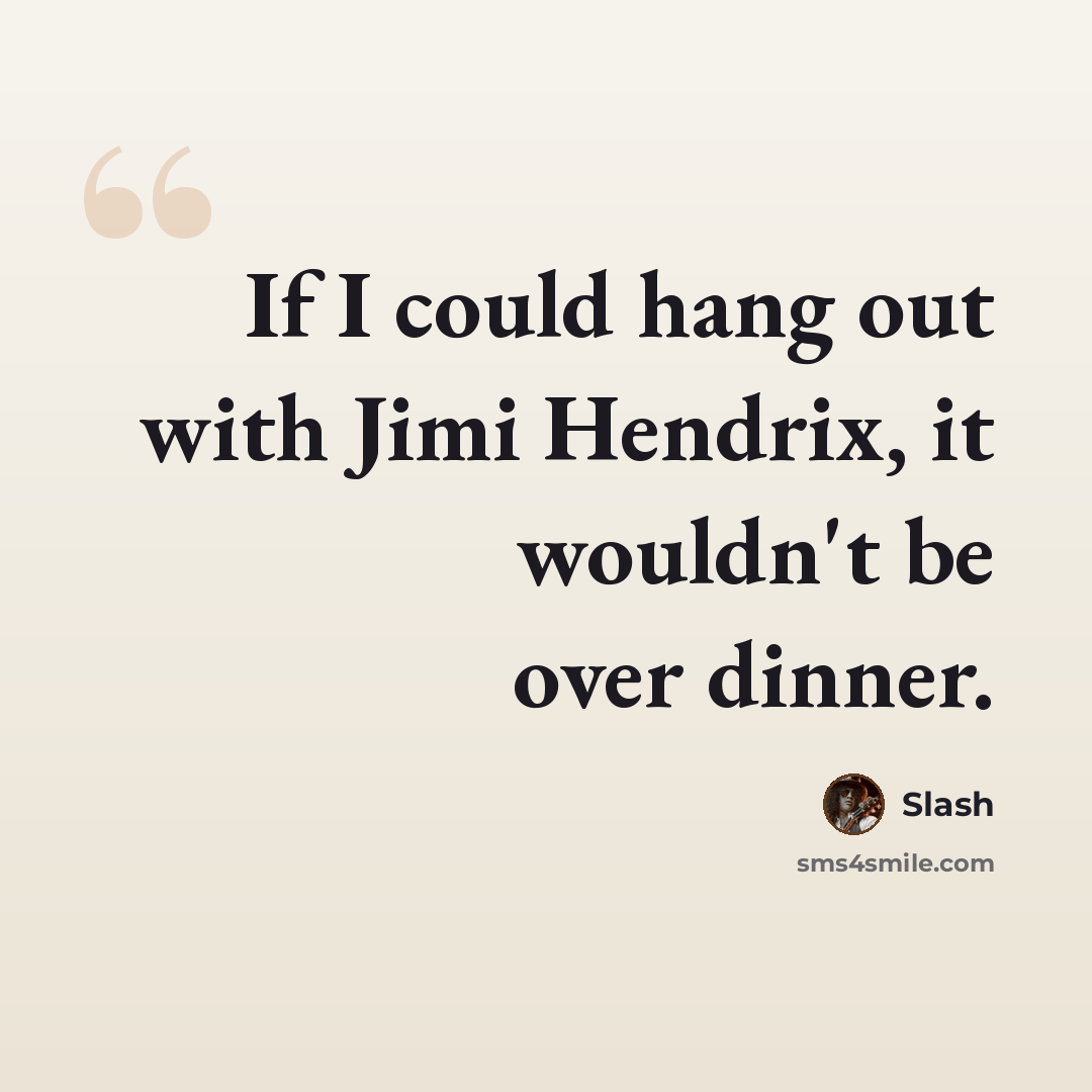 “If I could hang out with Jimi Hendrix, it wouldn't be over dinner.” quote by Slash