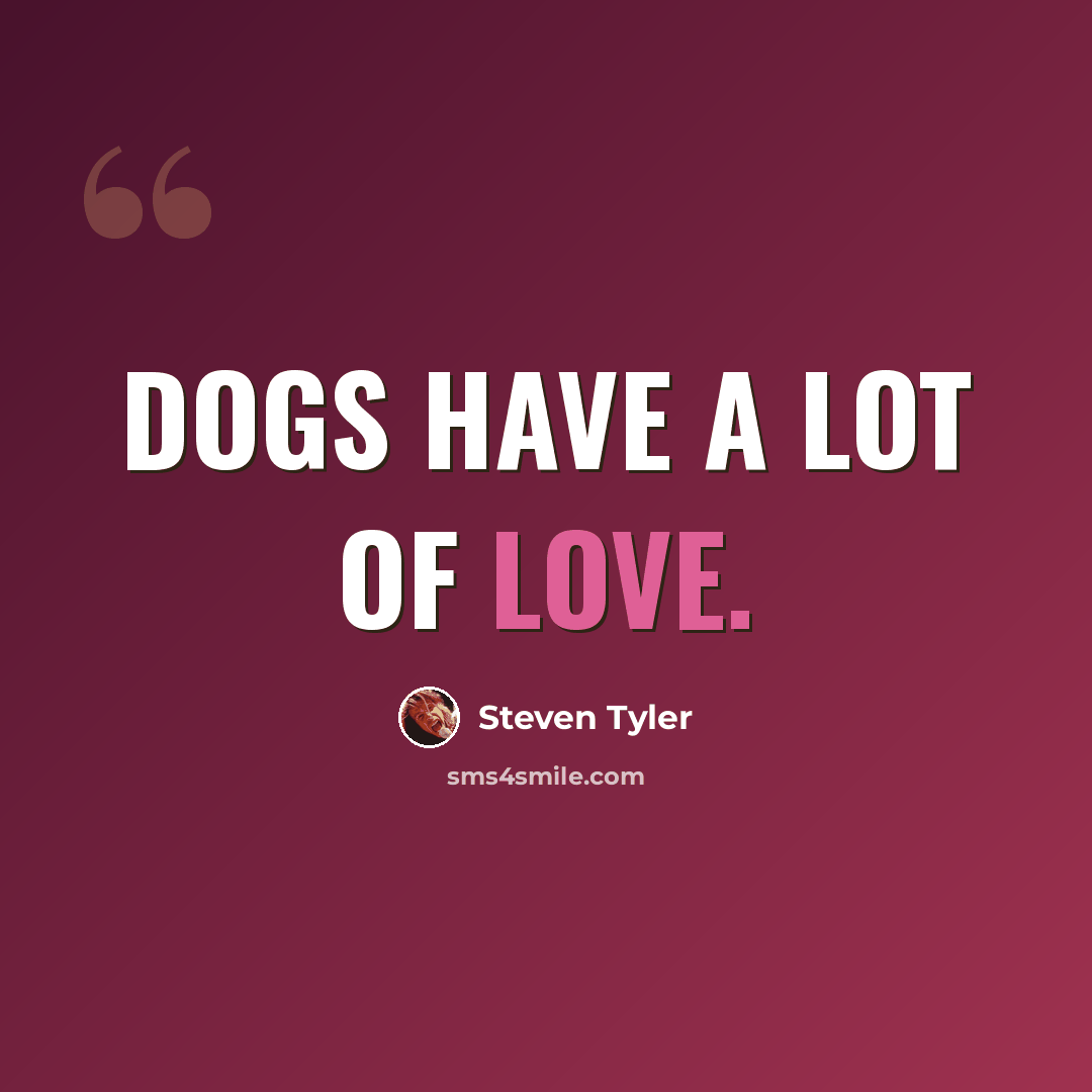 “Dogs have a lot of love.” quote by Steven Tyler