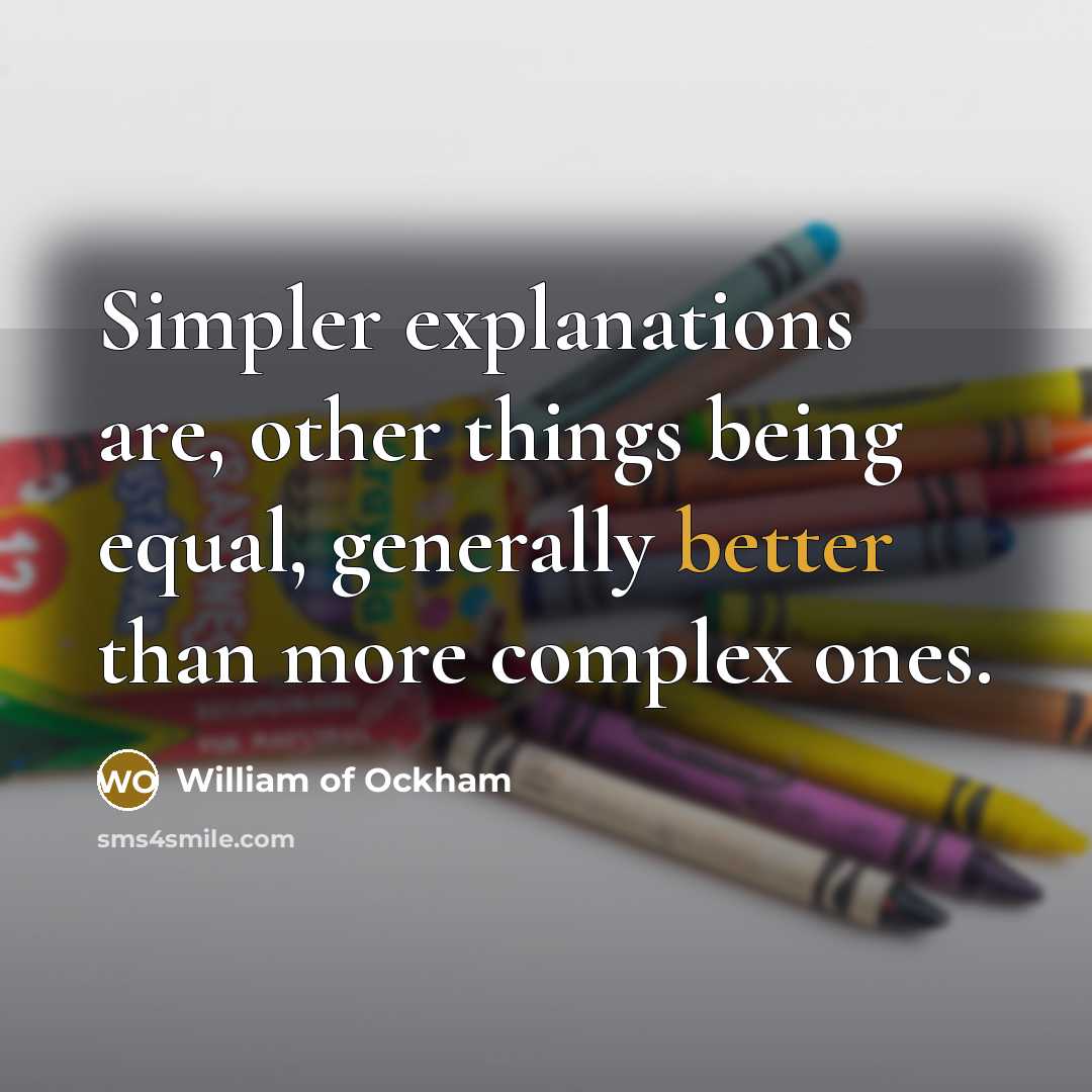 “Simpler explanations are, other things being equal, generally better than more complex ones.” quote by William of Ockham