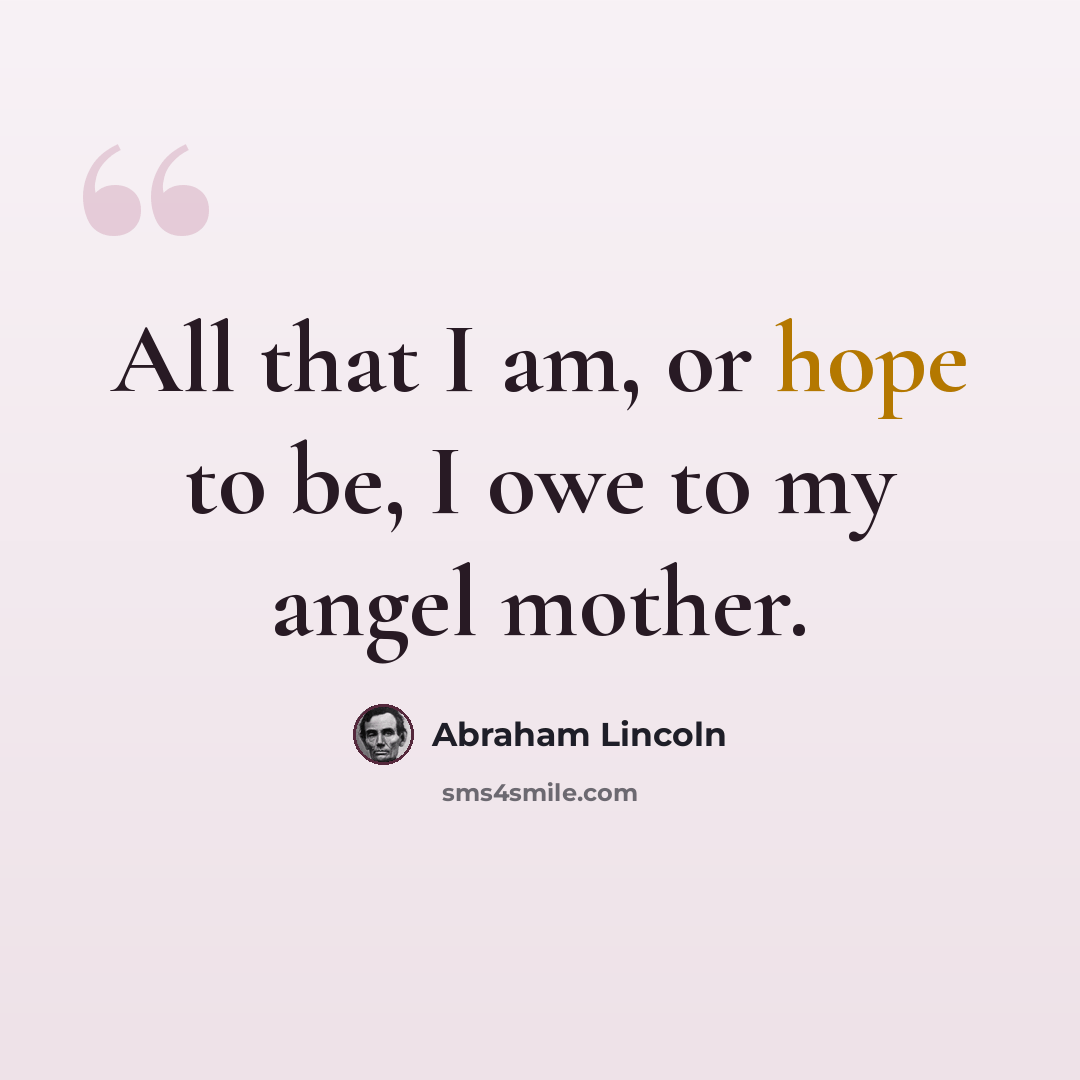 “All that I am, or hope to be, I owe to my angel mother.” quote by Abraham Lincoln