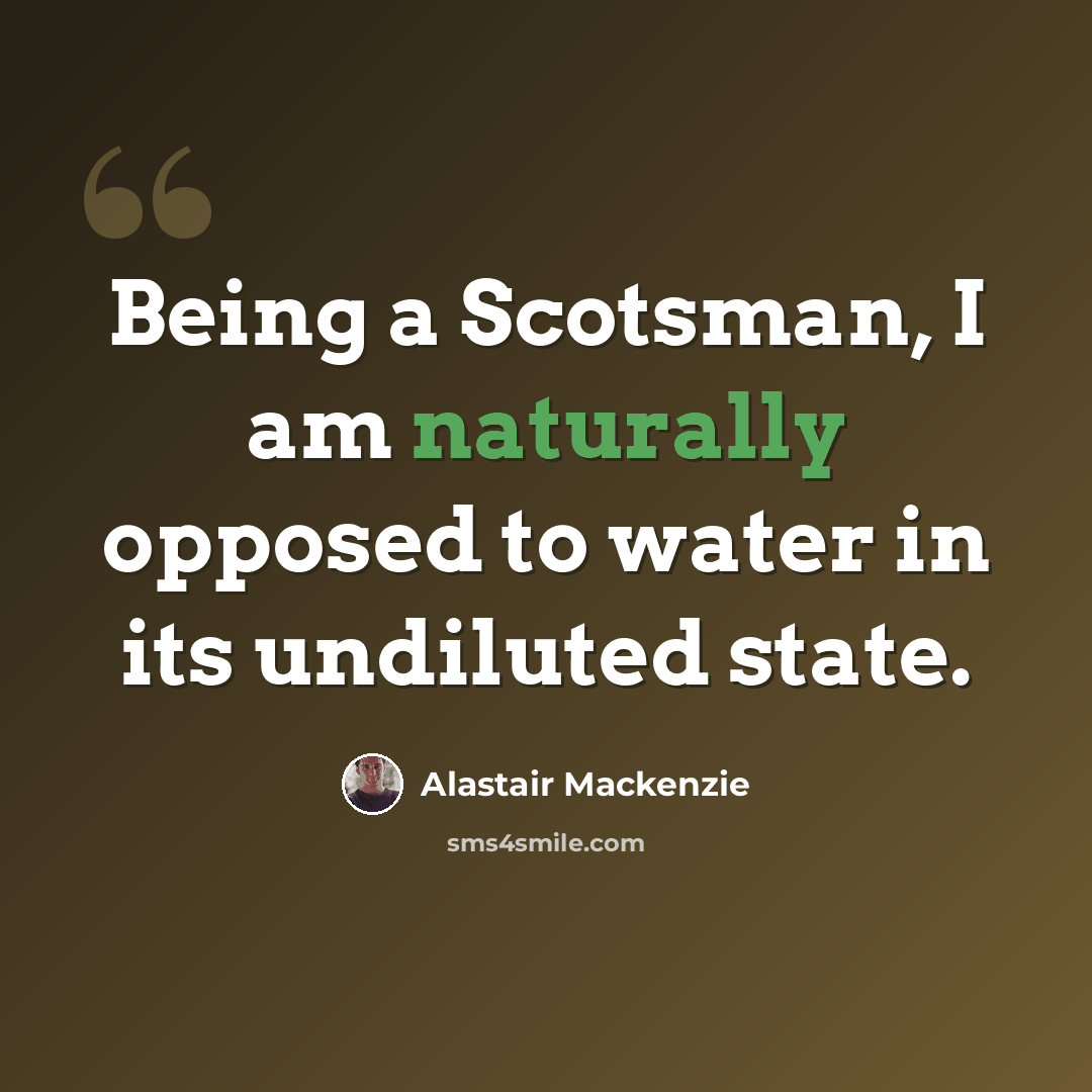“Being a Scotsman, I am naturally opposed to water in its undiluted state.” quote by Alastair Mackenzie