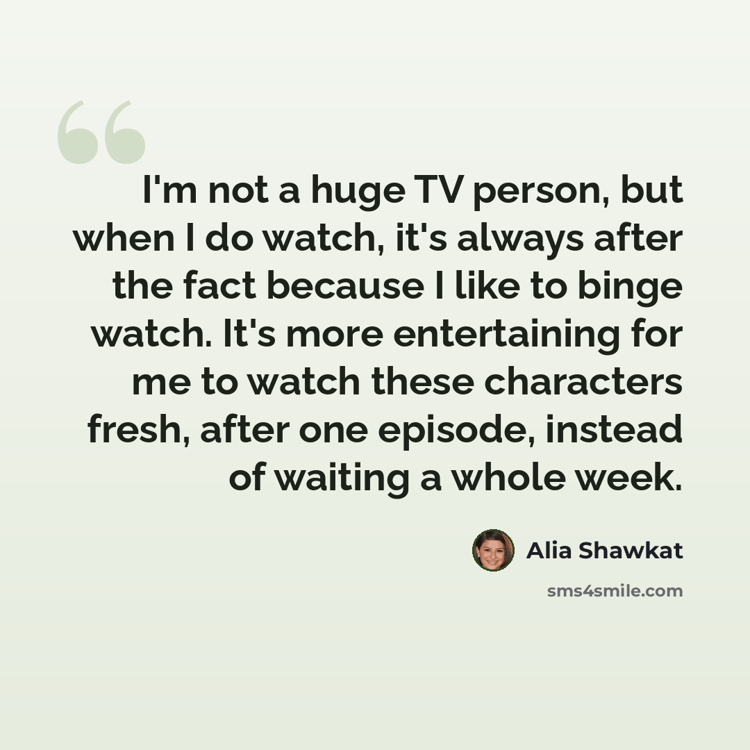 “I'm not a huge TV person, but when I do watch, it's always after the fact because I like to binge watch. It's more entertaining for me to watch these characters fresh, after one episode, instead of waiting a whole week.” quote by Alia Shawkat
