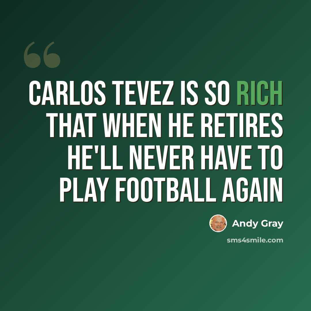 “Carlos Tevez is so rich that when he retires he'll never have to play football again” quote by Andy Gray