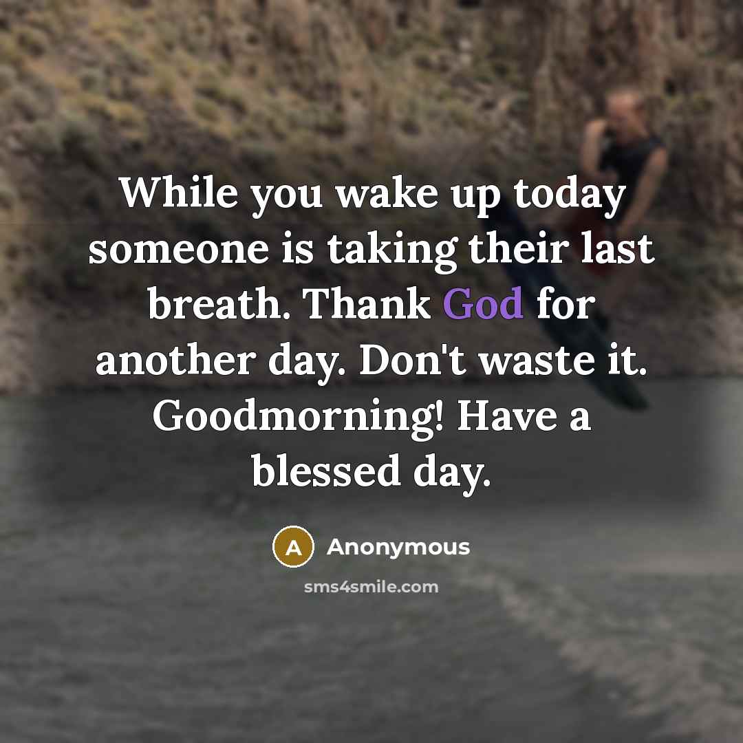 “While you wake up today someone is taking their last breath. Thank God for another day. Don't waste it. Goodmorning! Have a blessed day.” quote by Anonymous