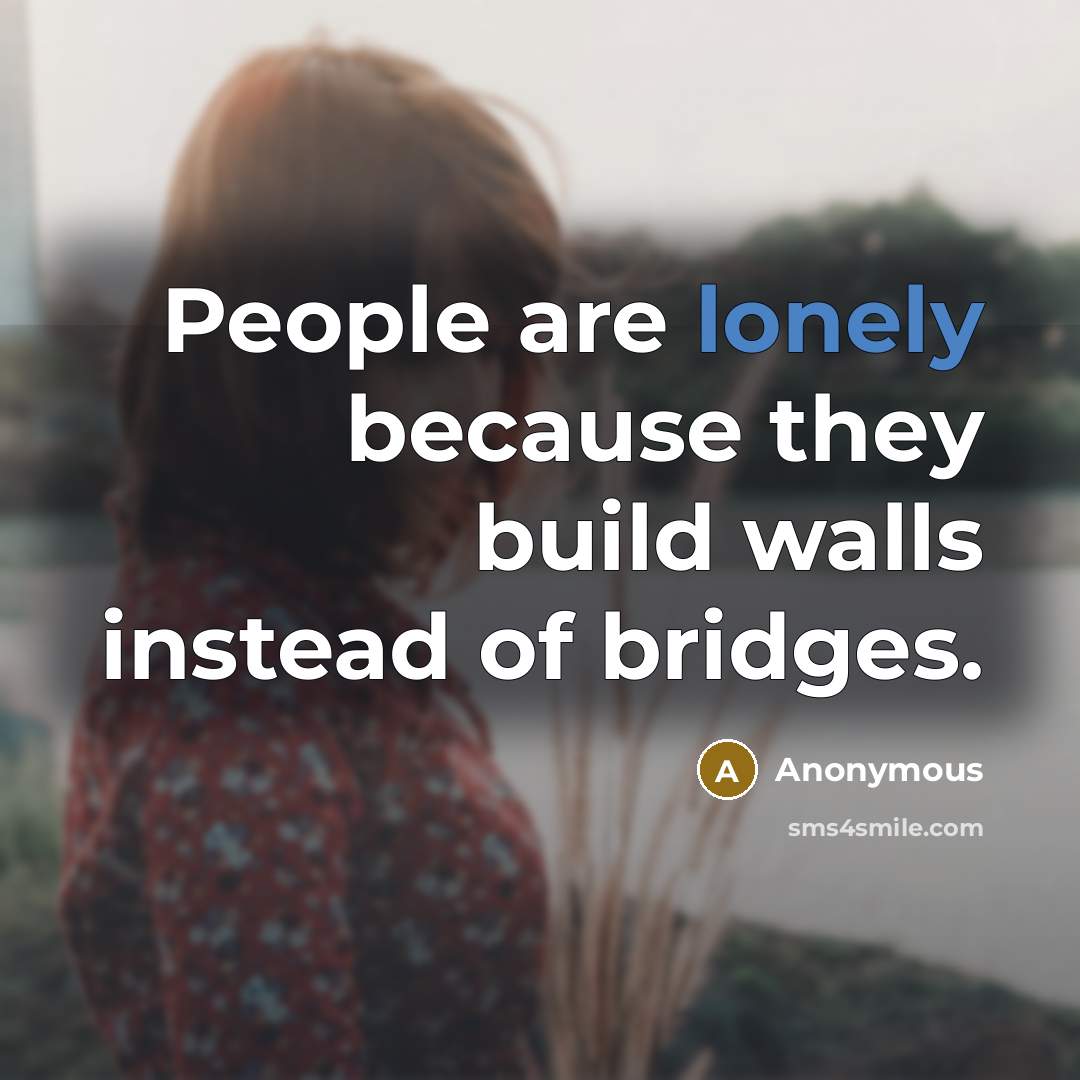 “People are lonely because they build walls instead of bridges.” quote by Anonymous