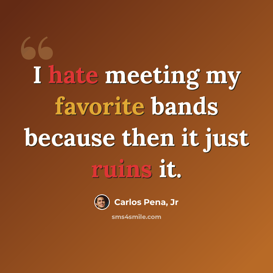 “I hate meeting my favorite bands because then it just ruins it.” quote by Carlos Pena, Jr