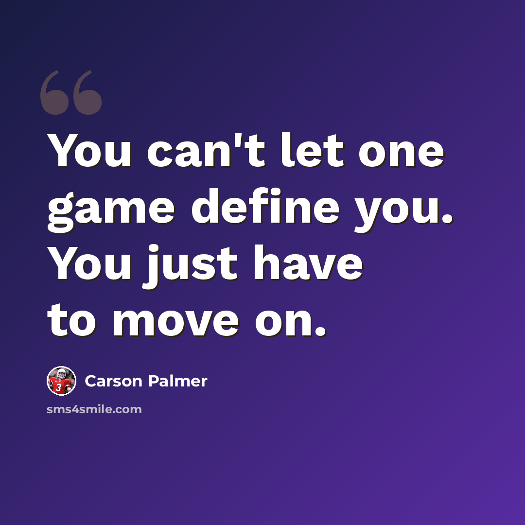 “You can't let one game define you. You just have to move on.” quote by Carson Palmer