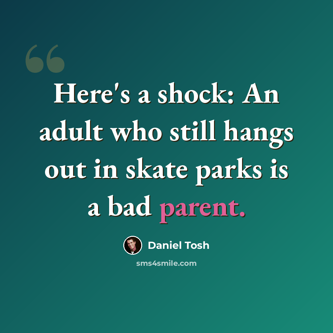 “Here's a shock: An adult who still hangs out in skate parks is a bad parent.” quote by Daniel Tosh