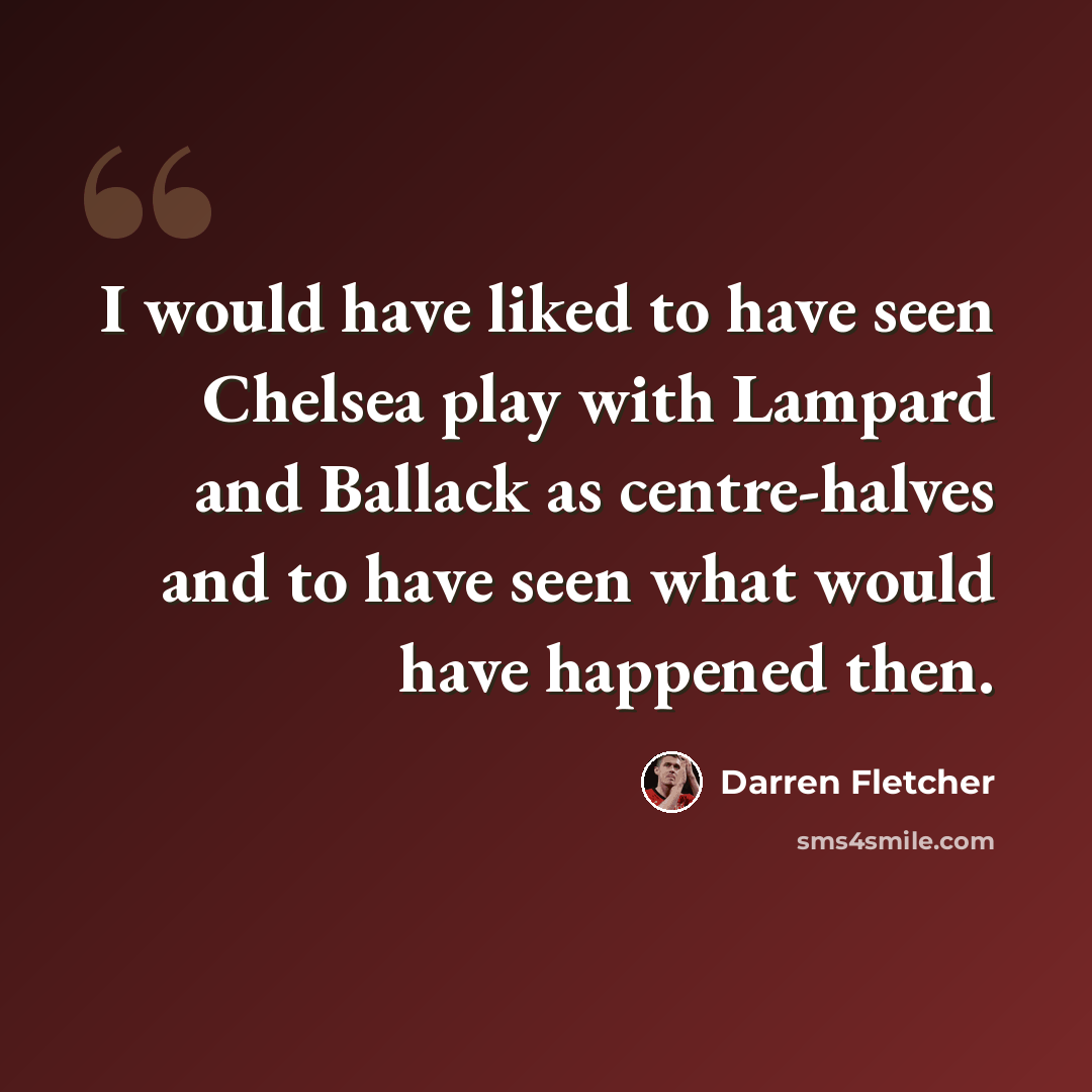 “I would have liked to have seen Chelsea play with Lampard and Ballack as centre-halves and to have seen what would have happened then.” quote by Darren Fletcher