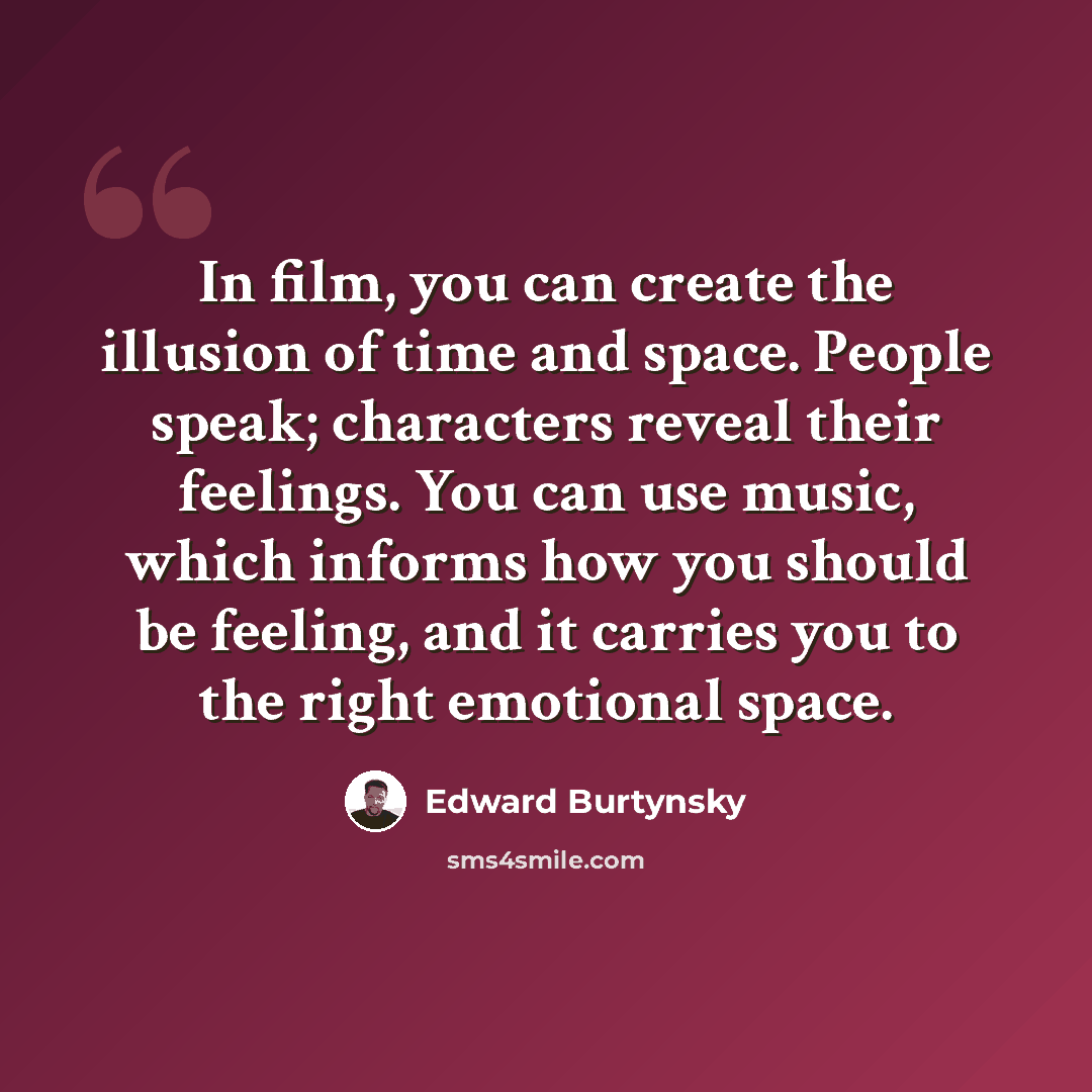 “In film, you can create the illusion of time and space. People speak; characters reveal their feelings. You can use music, which informs how you should be feeling, and it carries you to the right emotional space.” quote by Edward Burtynsky