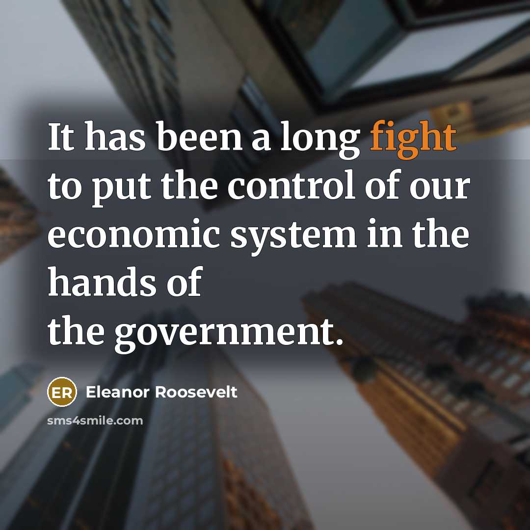 “It has been a long fight to put the control of our economic system in the hands of the government.” quote by Eleanor Roosevelt