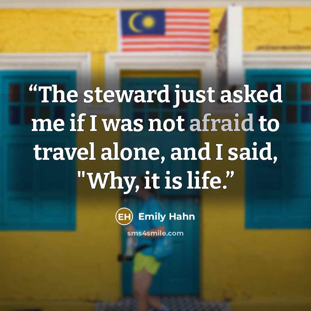 “The steward just asked me if I was not afraid to travel alone, and I said, "Why, it is life.” quote by Emily Hahn