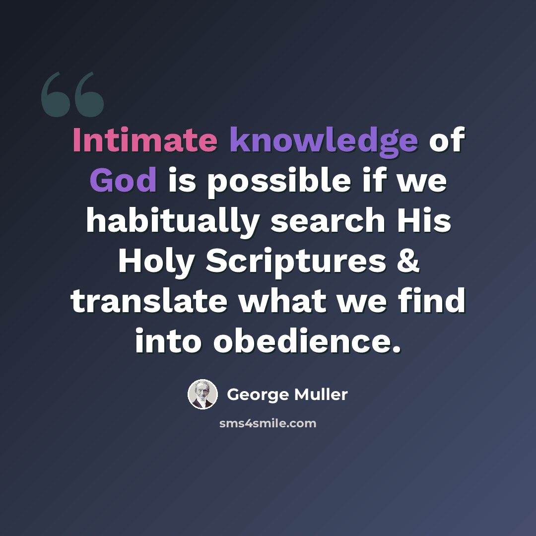 “Intimate knowledge of God is possible if we habitually search His Holy Scriptures & translate what we find into obedience.” quote by George Muller