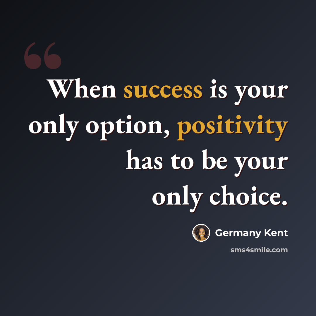 “When success is your only option, positivity has to be your only choice.” quote by Germany Kent