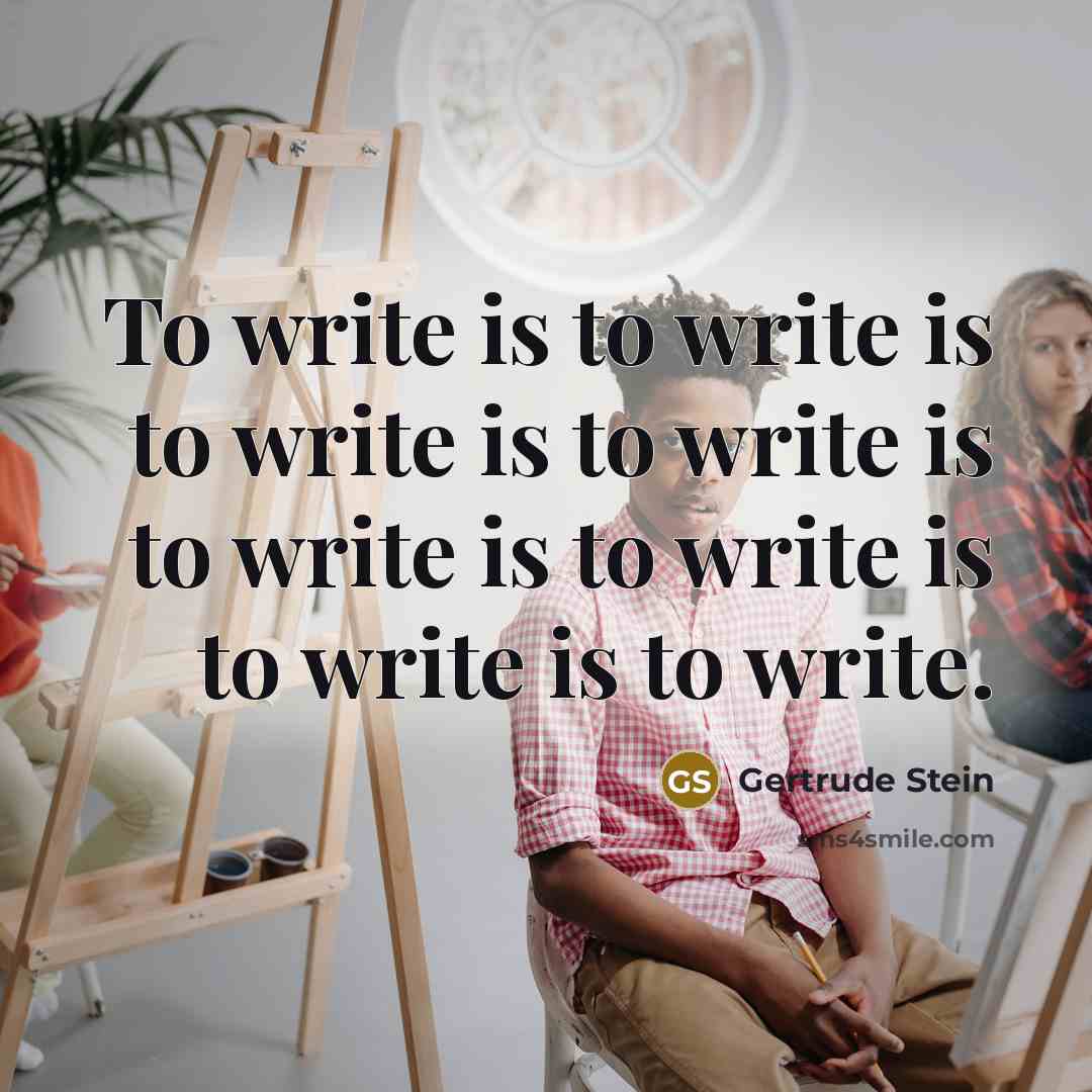 “To write is to write is to write is to write is to write is to write is to write is to write.” quote by Gertrude Stein