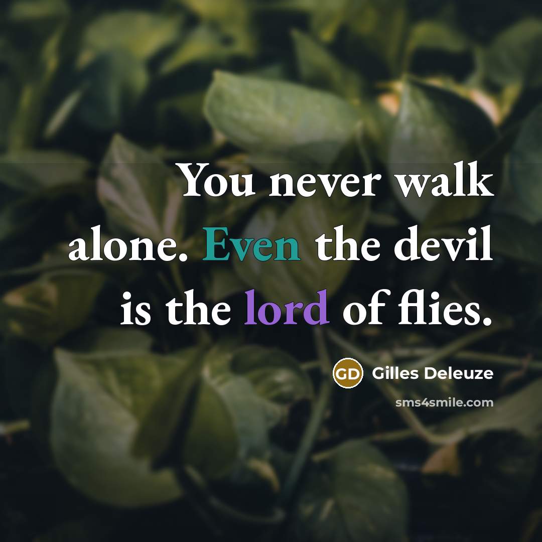 “You never walk alone. Even the devil is the lord of flies.” quote by Gilles Deleuze