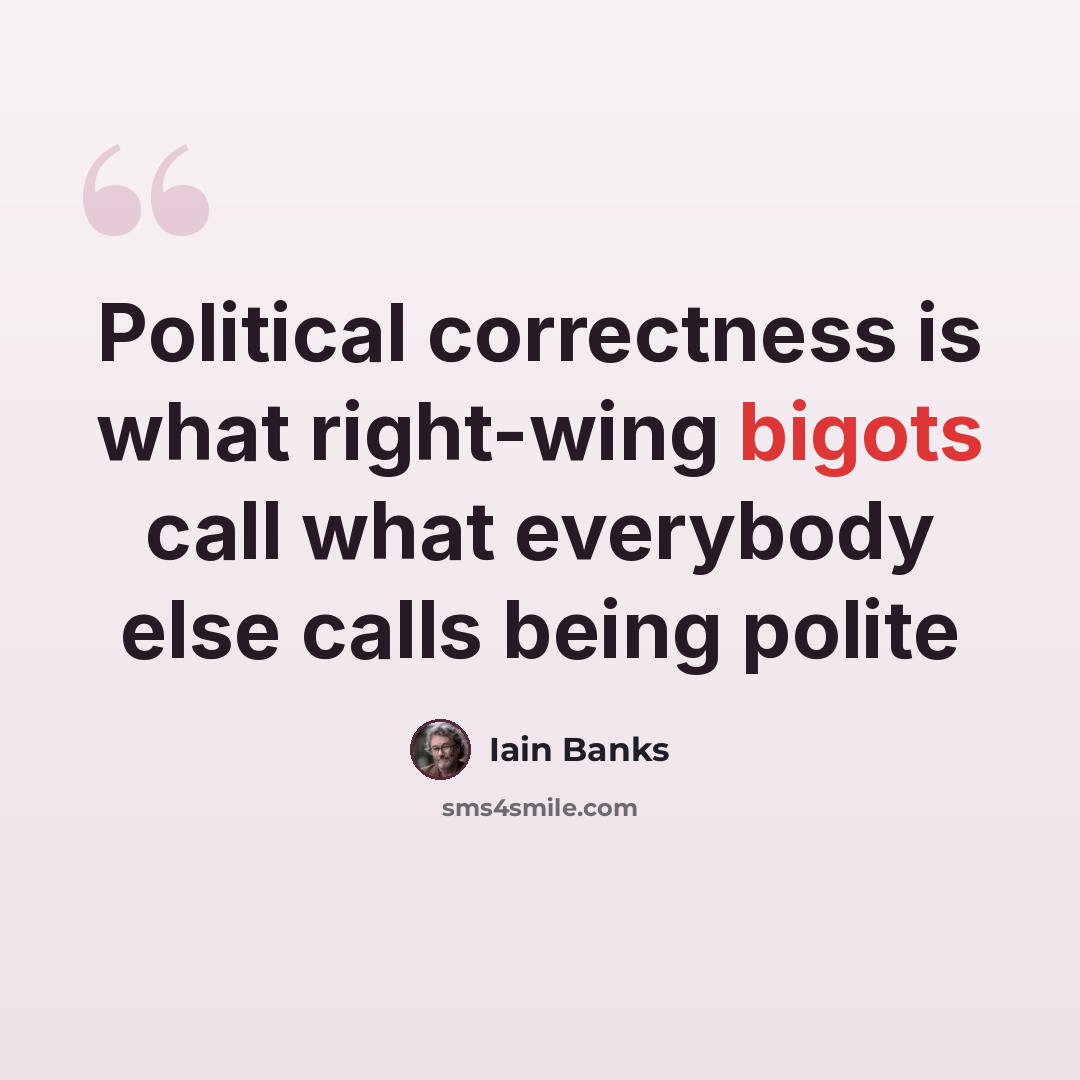 “Political correctness is what right-wing bigots call what everybody else calls being polite” quote by Iain Banks