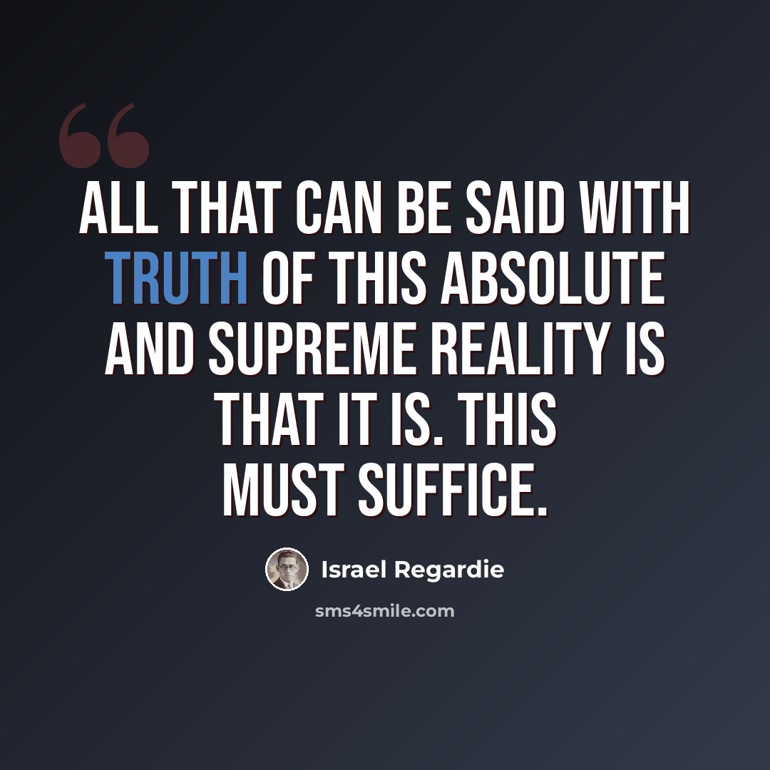 “All that can be said with truth of this Absolute and Supreme Reality is that IT IS. This must suffice.” quote by Israel Regardie