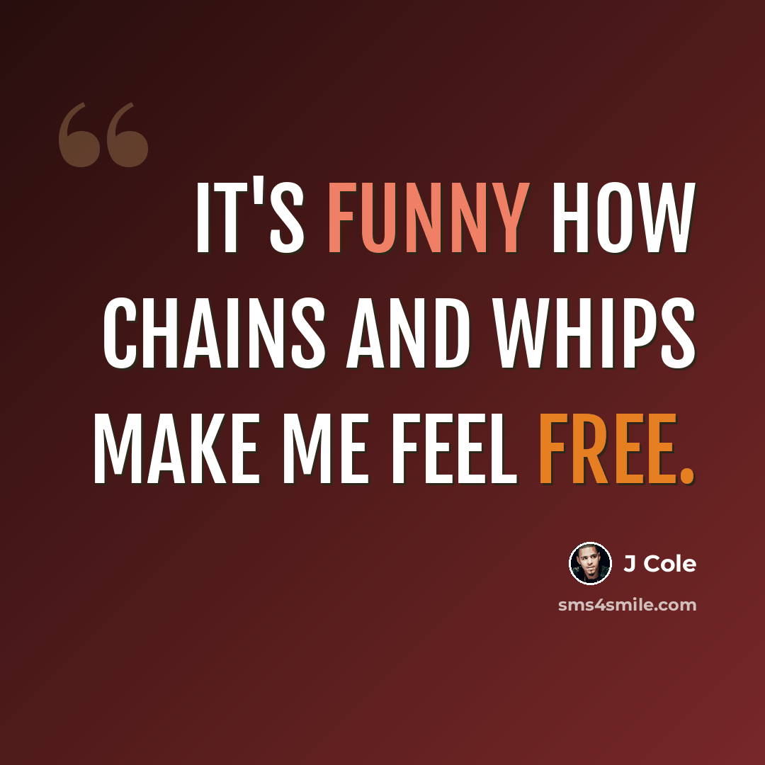 “It's funny how chains and whips make me feel free.” quote by J Cole