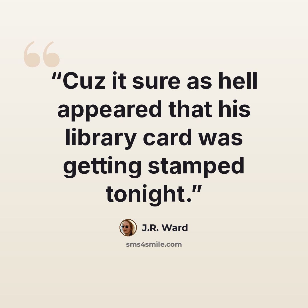 “Cuz it sure as hell appeared that his library card was getting stamped tonight.” quote by J.R. Ward