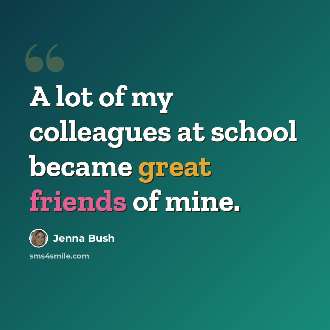 “A lot of my colleagues at school became great friends of mine.” quote by Jenna Bush