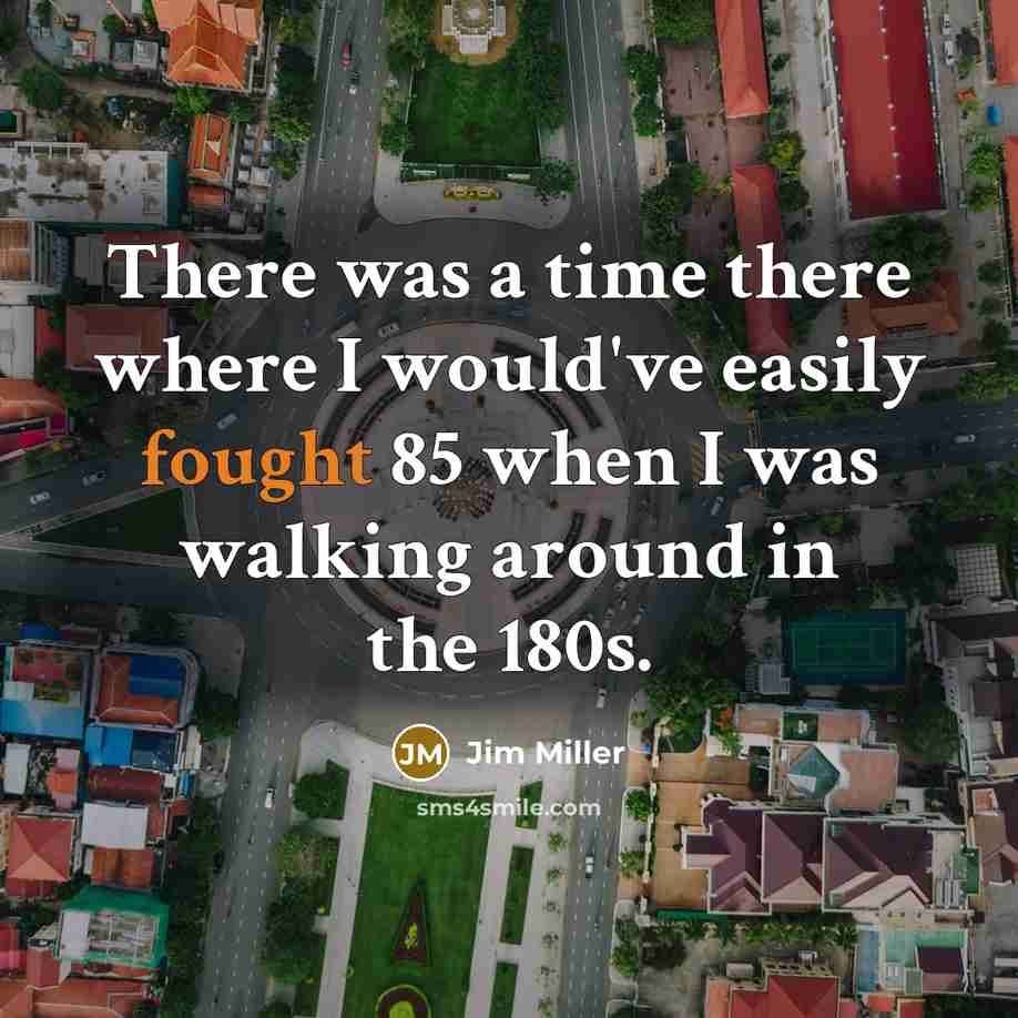 “There was a time there where I would've easily fought 85 when I was walking around in the 180s.” quote by Jim Miller