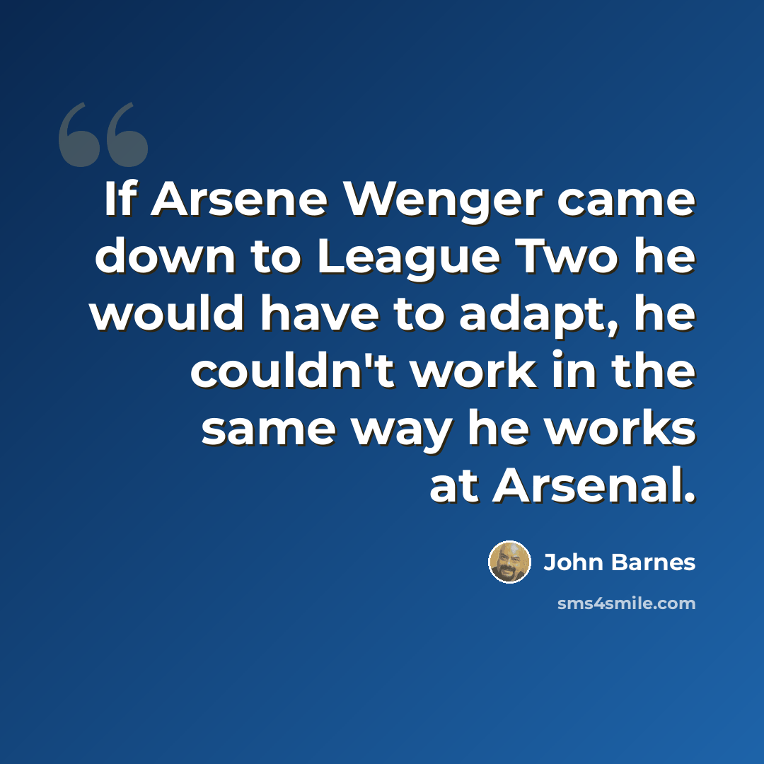 “If Arsene Wenger came down to League Two he would have to adapt, he couldn't work in the same way he works at Arsenal.” quote by John Barnes