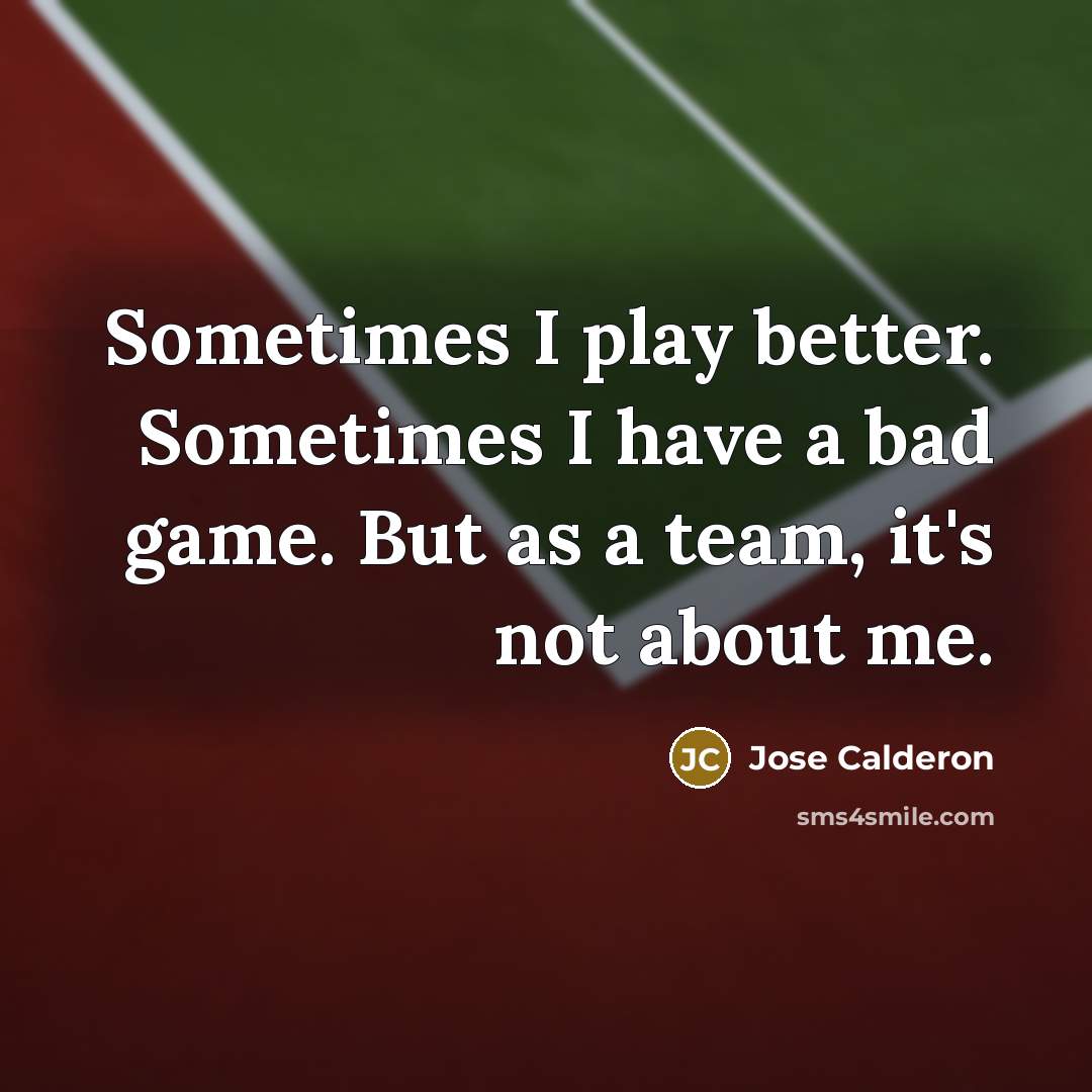 “Sometimes I play better. Sometimes I have a bad game. But as a team, it's not about me.” quote by Jose Calderon