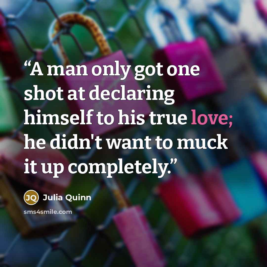 “A man only got one shot at declaring himself to his true love; he didn't want to muck it up completely.” quote by Julia Quinn