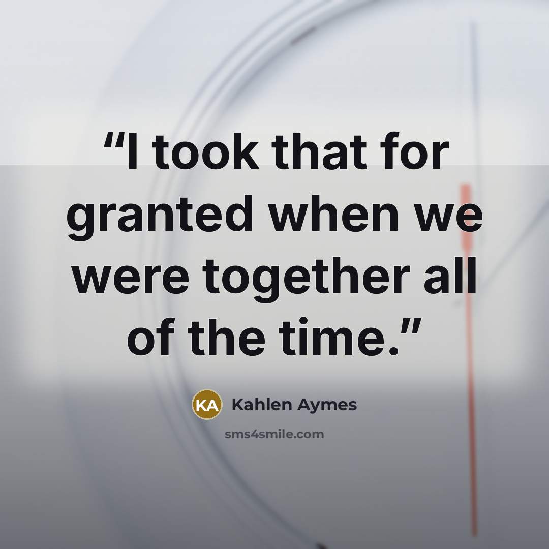 “I took that for granted when we were together all of the time.” quote by Kahlen Aymes