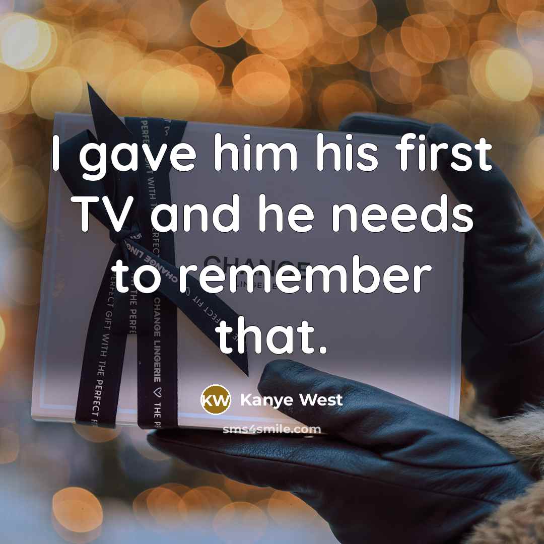 “I gave him his first TV and he needs to remember that.” quote by Kanye West