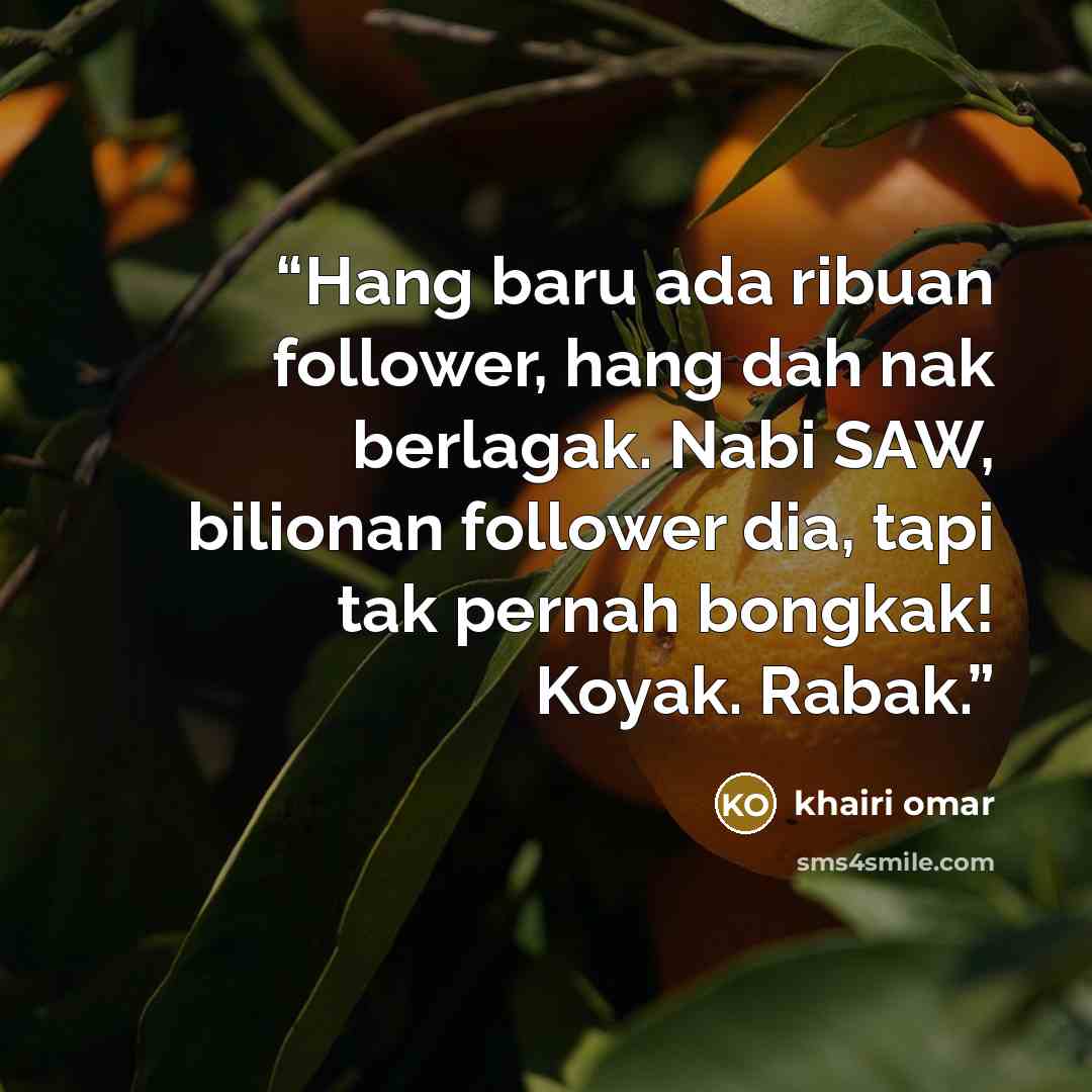 “Hang baru ada ribuan follower, hang dah nak berlagak. Nabi SAW, bilionan follower dia, tapi tak pernah bongkak! Koyak. Rabak.” quote by khairi omar