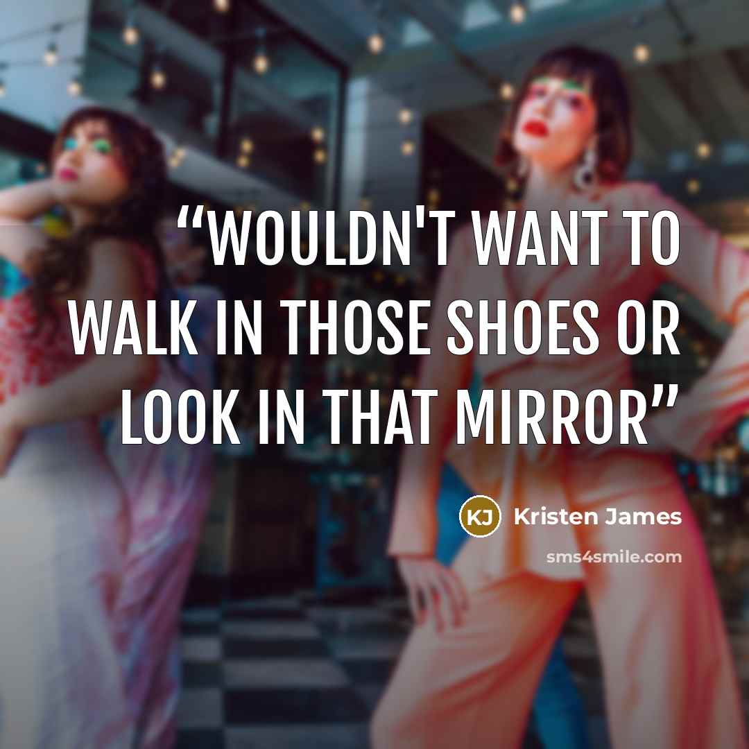 “Wouldn't want to walk in those shoes or look in that mirror” quote by Kristen James