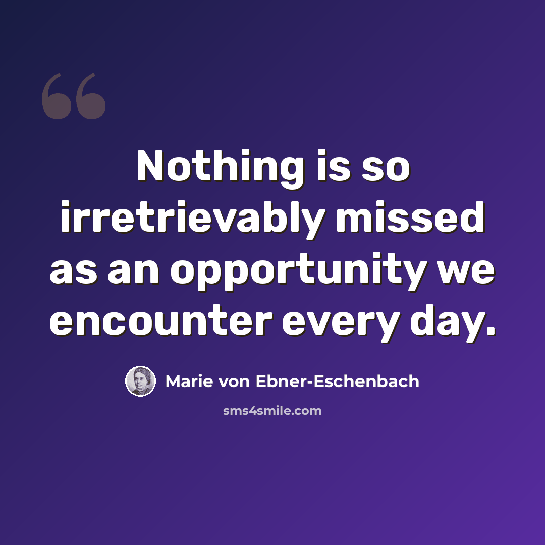 “Nothing is so irretrievably missed as an opportunity we encounter every day.” quote by Marie von Ebner-Eschenbach