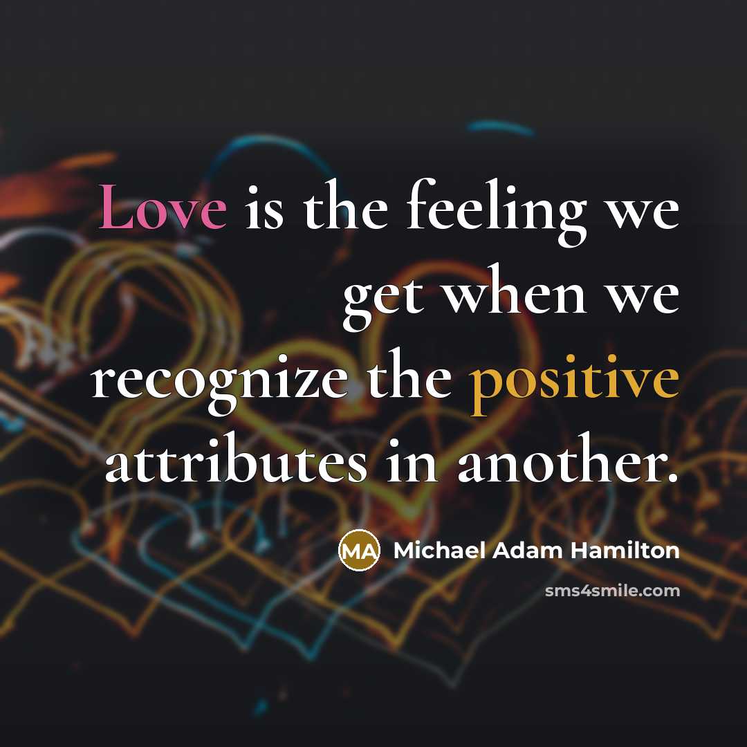 “Love is the feeling we get when we recognize the positive attributes in another.” quote by Michael Adam Hamilton