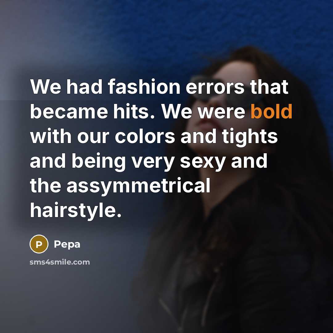 “We had fashion errors that became hits. We were bold with our colors and tights and being very sexy and the assymmetrical hairstyle.” quote by Pepa