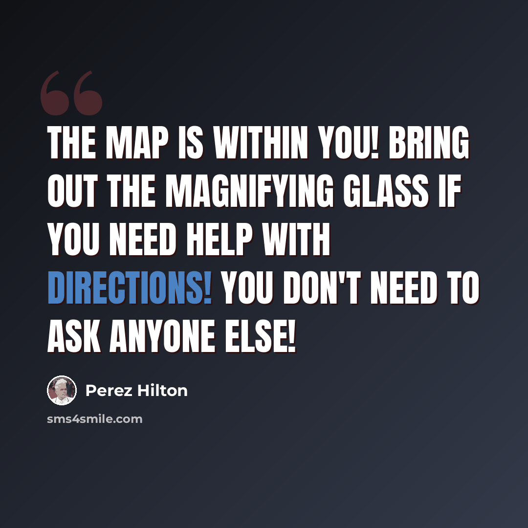 “The map is within you! Bring out the magnifying glass if you need help with directions! You don't need to ask anyone else!” quote by Perez Hilton
