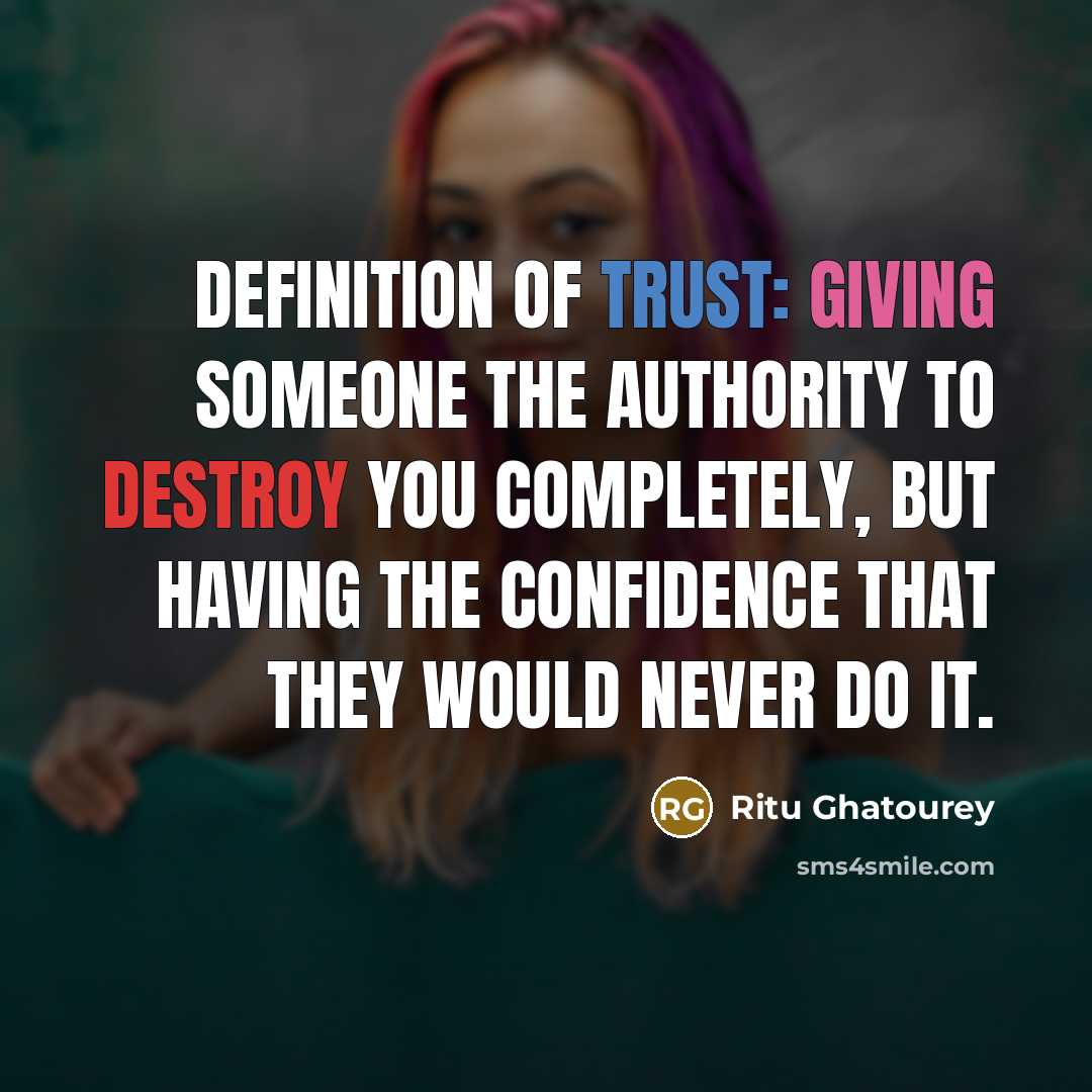 “Definition of Trust: Giving someone the authority to destroy you completely, but having the confidence that they would never do it.” quote by Ritu Ghatourey