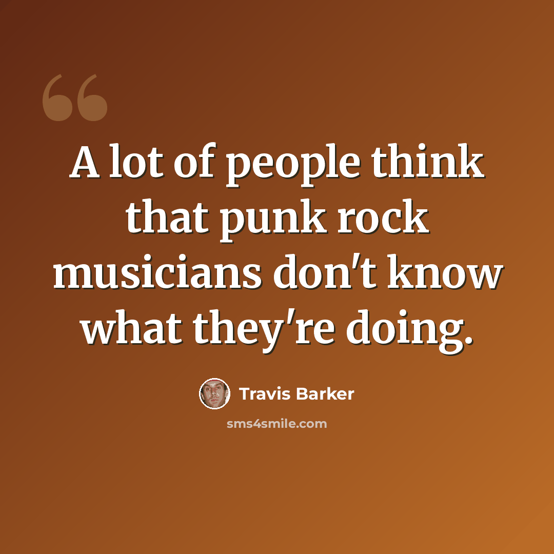 “A lot of people think that punk rock musicians don't know what they're doing.” quote by Travis Barker
