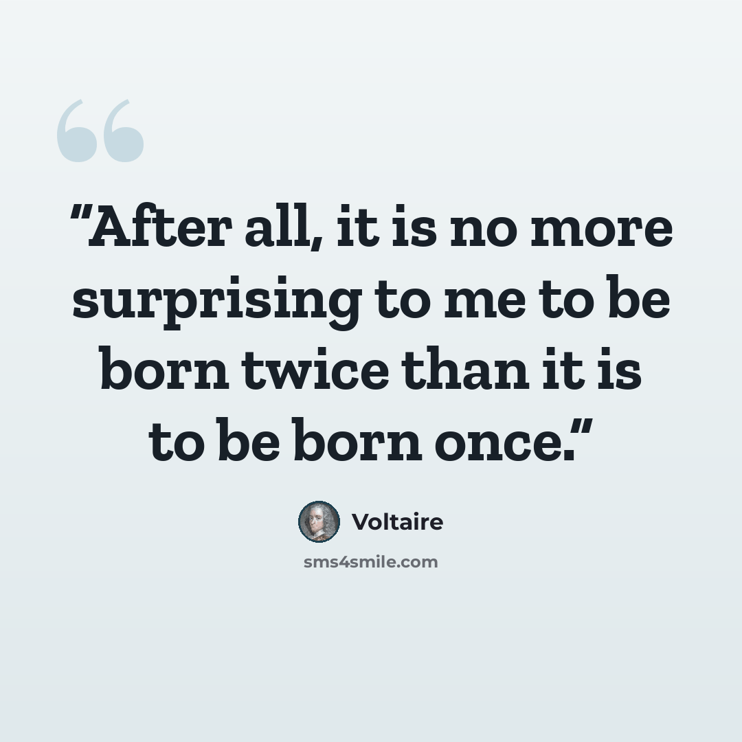 “After all, it is no more surprising to me to be born twice than it is to be born once.” quote by Voltaire