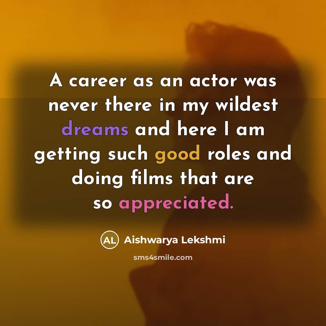 “A career as an actor was never there in my wildest dreams and here I am getting such good roles and doing films that are so appreciated.” quote by Aishwarya Lekshmi