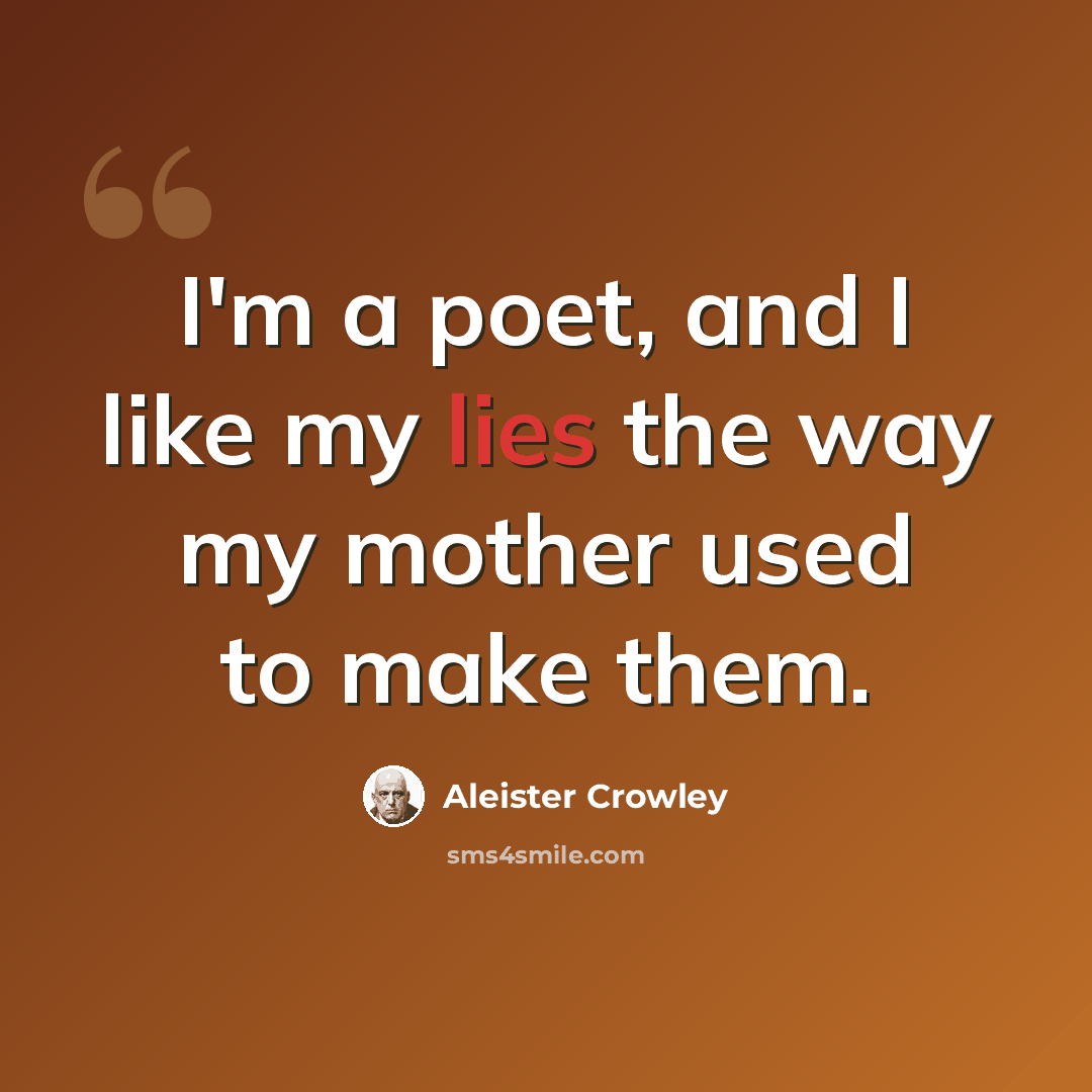 “I'm a poet, and I like my lies the way my mother used to make them.” quote by Aleister Crowley
